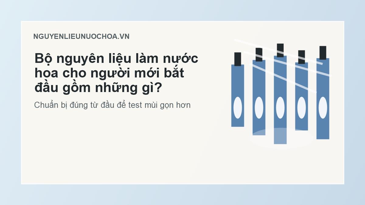 Bộ nguyên liệu làm nước hoa cho người mới bắt đầu gồm những gì? Bộ nguyên liệu làm nước hoa cho người mới bắt đầu gồm những gì?