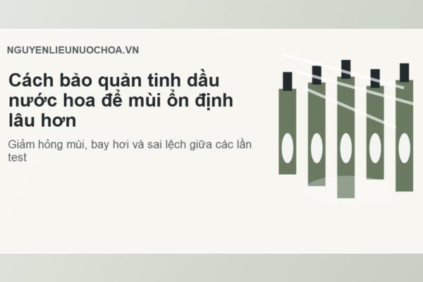 Cách bảo quản tinh dầu nước hoa để mùi ổn định lâu hơn