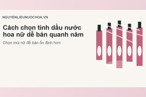 Cách chọn tinh dầu nước hoa nữ dễ bán quanh năm