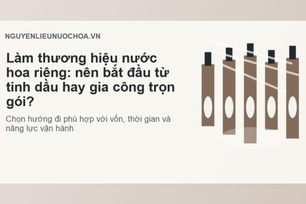 Làm thương hiệu nước hoa riêng: nên bắt đầu từ tinh dầu hay gia công trọn gói?