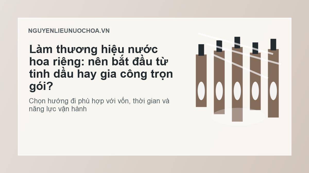 Làm thương hiệu nước hoa riêng: nên bắt đầu từ tinh dầu hay gia công trọn gói? Làm thương hiệu nước hoa riêng: nên bắt đầu từ tinh dầu hay gia công trọn gói?