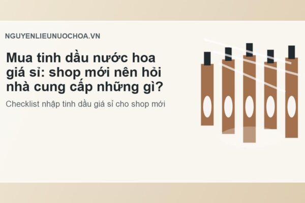 Mua tinh dầu nước hoa giá sỉ: shop mới nên hỏi nhà cung cấp những gì?