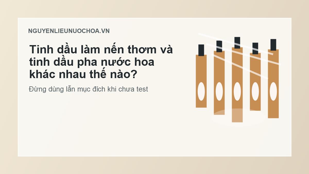 Tinh dầu làm nến thơm và tinh dầu pha nước hoa khác nhau thế nào? Tinh dầu làm nến thơm và tinh dầu pha nước hoa khác nhau thế nào?